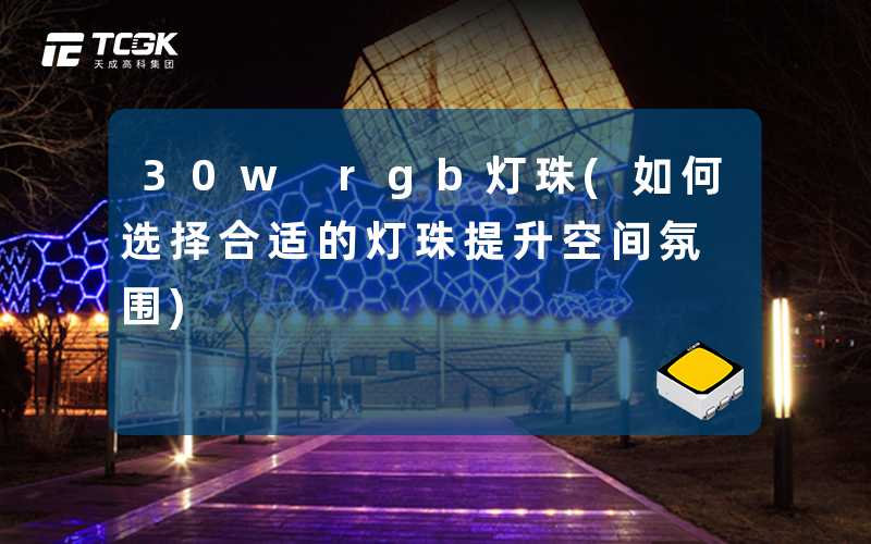 30w rgb灯珠(如何选择合适的灯珠提升空间氛围)